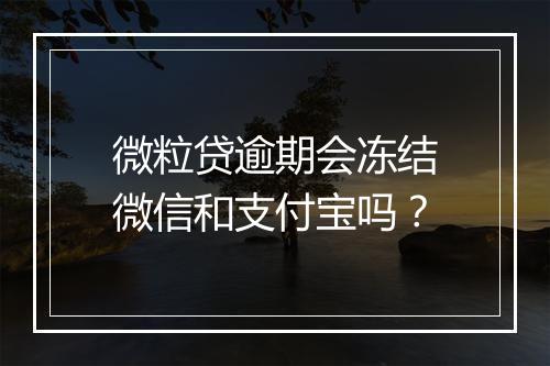 微粒贷逾期会冻结微信和支付宝吗？