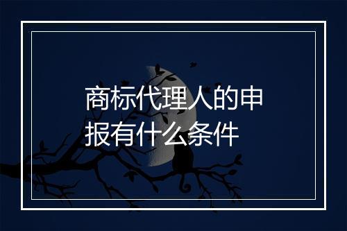 商标代理人的申报有什么条件