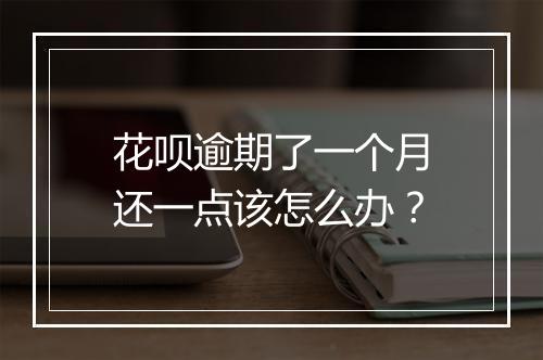 花呗逾期了一个月还一点该怎么办？