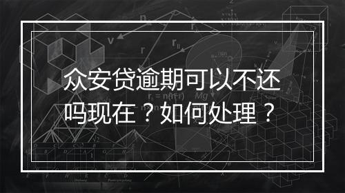 众安贷逾期可以不还吗现在？如何处理？