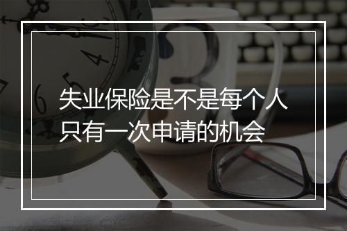 失业保险是不是每个人只有一次申请的机会