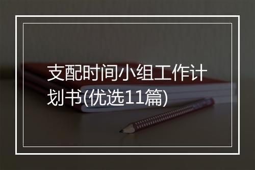 支配时间小组工作计划书(优选11篇)