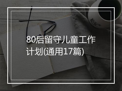 80后留守儿童工作计划(通用17篇)