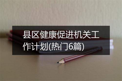 县区健康促进机关工作计划(热门6篇)