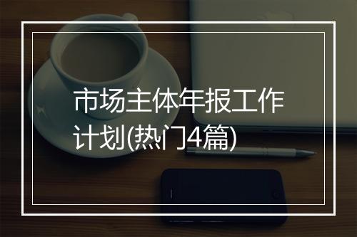市场主体年报工作计划(热门4篇)