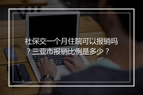 社保交一个月住院可以报销吗？三亚市报销比例是多少？