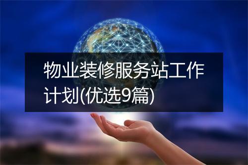 物业装修服务站工作计划(优选9篇)