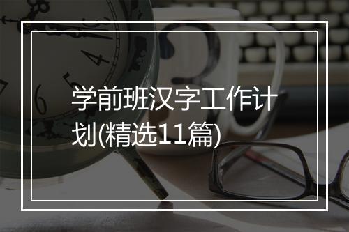 学前班汉字工作计划(精选11篇)