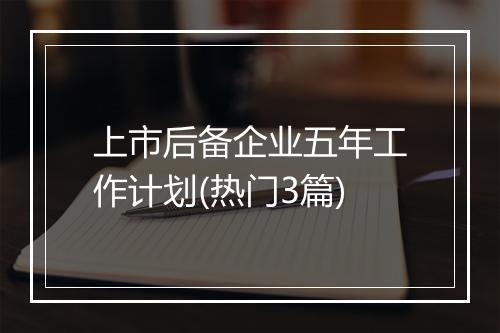 上市后备企业五年工作计划(热门3篇)