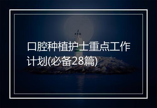 口腔种植护士重点工作计划(必备28篇)