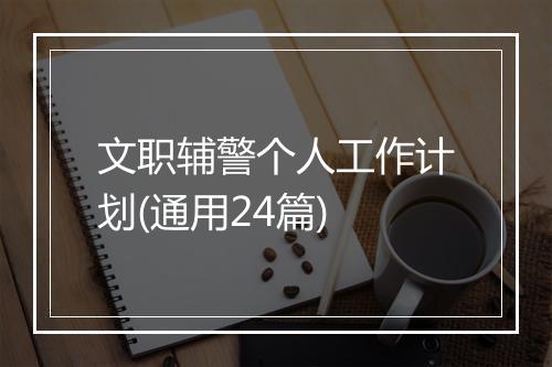 文职辅警个人工作计划(通用24篇)
