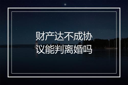 财产达不成协议能判离婚吗