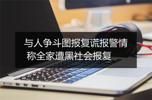 与人争斗图报复谎报警情 称全家遭黑社会报复