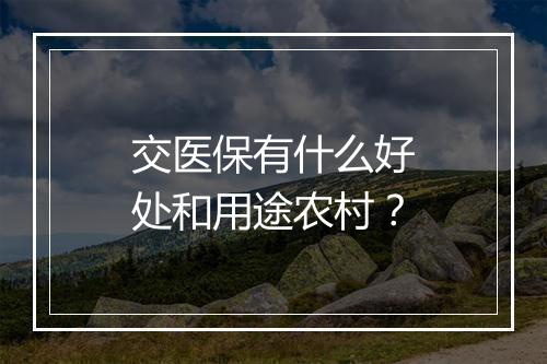 交医保有什么好处和用途农村？