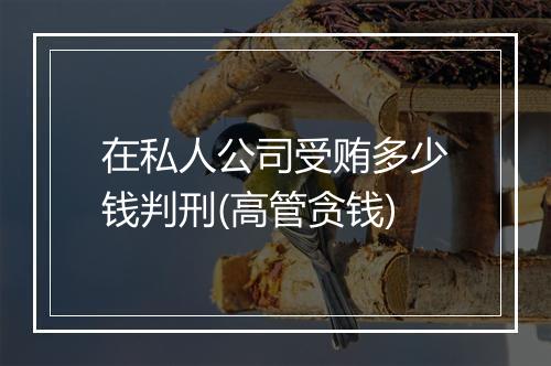 在私人公司受贿多少钱判刑(高管贪钱)