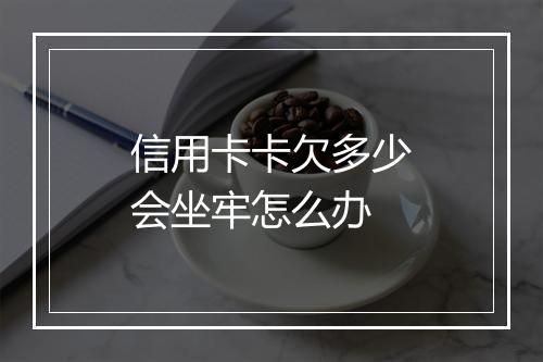 信用卡卡欠多少会坐牢怎么办