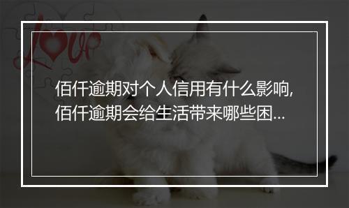佰仟逾期对个人信用有什么影响,佰仟逾期会给生活带来哪些困扰