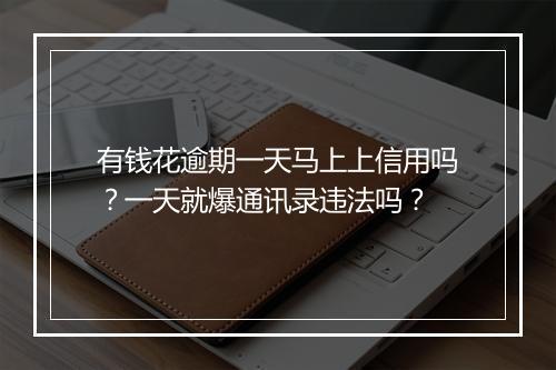有钱花逾期一天马上上信用吗？一天就爆通讯录违法吗？