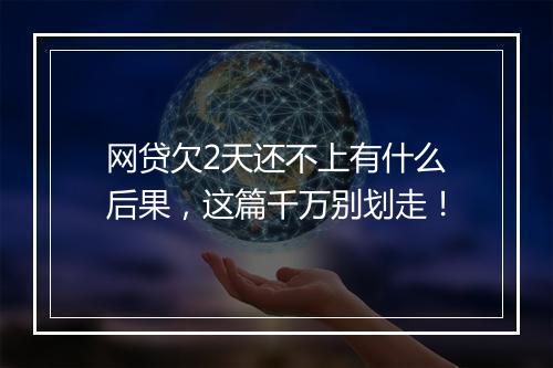 网贷欠2天还不上有什么后果，这篇千万别划走！