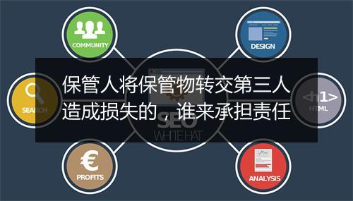 保管人将保管物转交第三人造成损失的，谁来承担责任