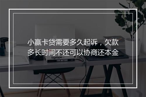 小赢卡贷需要多久起诉，欠款多长时间不还可以协商还本金