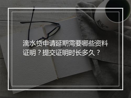 滴水贷申请延期需要哪些资料证明？提交证明时长多久？