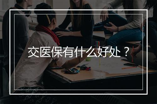 交医保有什么好处？