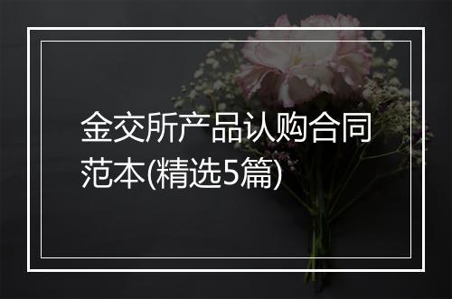金交所产品认购合同范本(精选5篇)