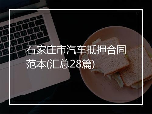 石家庄市汽车抵押合同范本(汇总28篇)