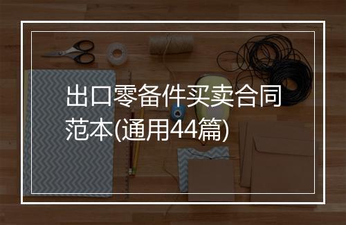 出口零备件买卖合同范本(通用44篇)