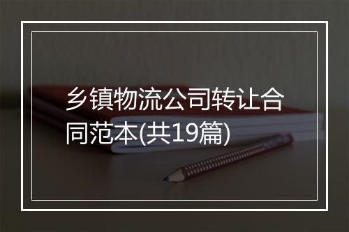 乡镇物流公司转让合同范本(共19篇)