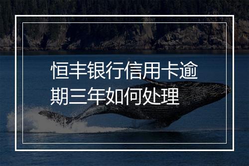 恒丰银行信用卡逾期三年如何处理