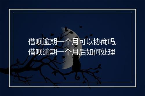 借呗逾期一个月可以协商吗,借呗逾期一个月后如何处理