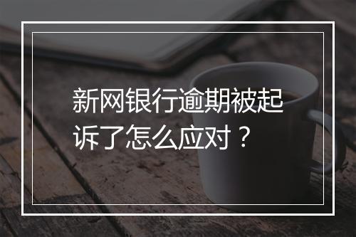 新网银行逾期被起诉了怎么应对？