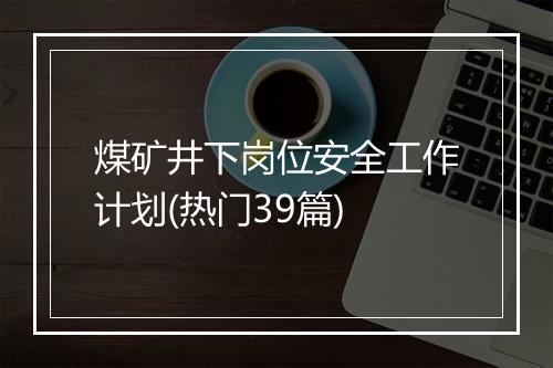 煤矿井下岗位安全工作计划(热门39篇)
