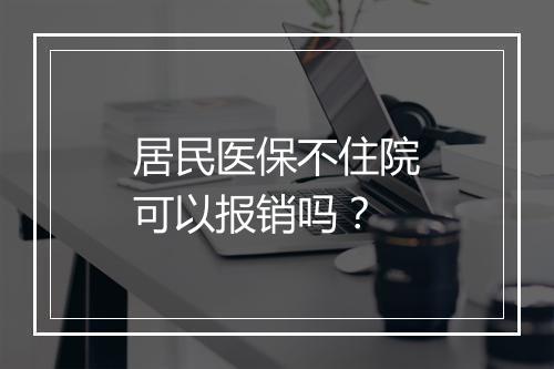 居民医保不住院可以报销吗？