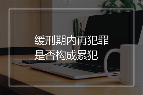 缓刑期内再犯罪是否构成累犯