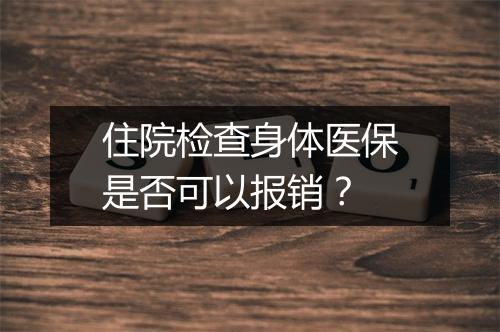住院检查身体医保是否可以报销？