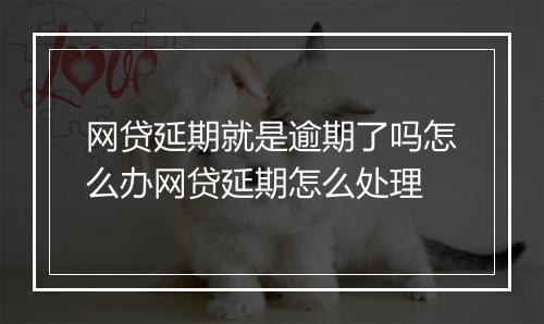 网贷延期就是逾期了吗怎么办网贷延期怎么处理