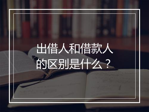出借人和借款人的区别是什么？