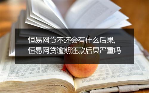 恒易网贷不还会有什么后果,恒易网贷逾期还款后果严重吗