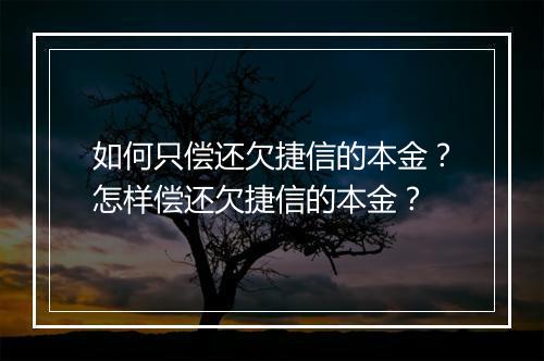 如何只偿还欠捷信的本金？怎样偿还欠捷信的本金？