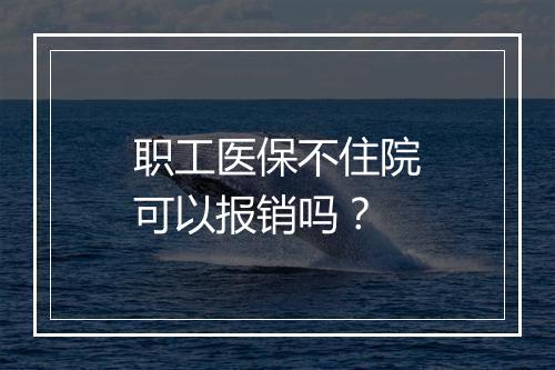 职工医保不住院可以报销吗？