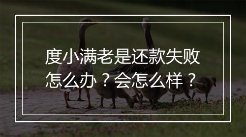 度小满老是还款失败怎么办？会怎么样？