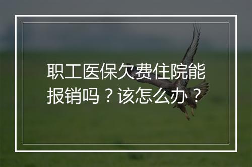 职工医保欠费住院能报销吗？该怎么办？