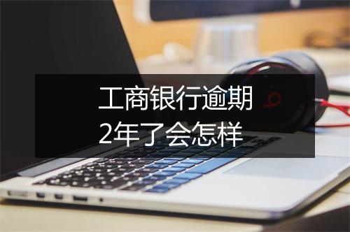 工商银行逾期2年了会怎样