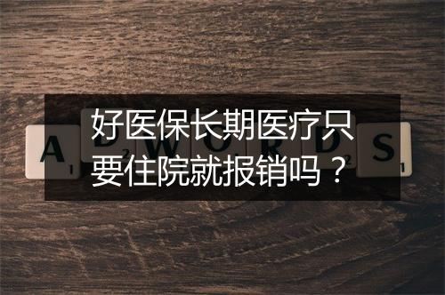 好医保长期医疗只要住院就报销吗？