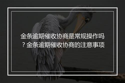 金条逾期催收协商是常规操作吗？金条逾期催收协商的注意事项