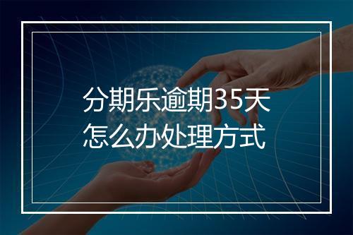 分期乐逾期35天怎么办处理方式