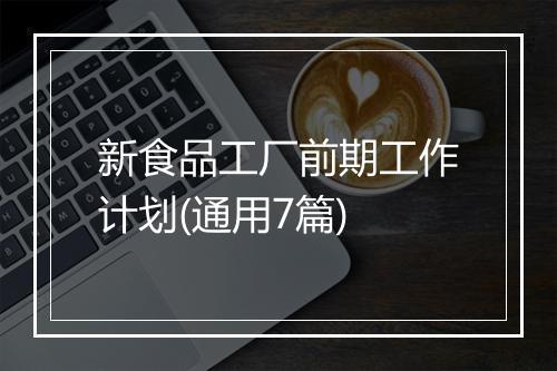 新食品工厂前期工作计划(通用7篇)